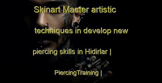 Skinart Master artistic techniques in develop new piercing skills in Hidirlar | PiercingTraining | PiercingClasses | SkinartTraining-Turkey